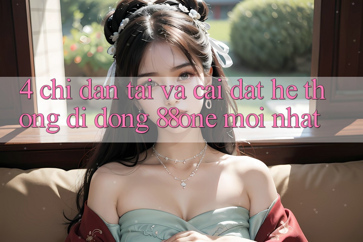 4. Chỉ dẫn tải và cài đặt hệ thống di động 88one mới nhất