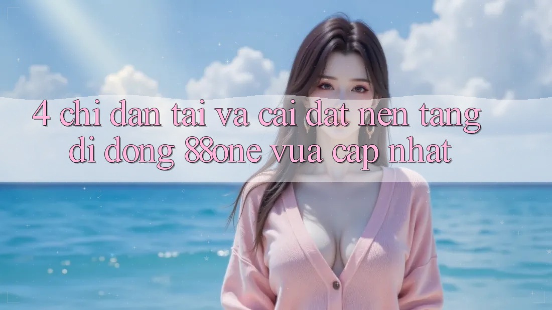 4. Chỉ dẫn tải và cài đặt nền tảng di động 88one vừa cập nhật