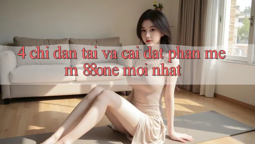 4. Chỉ dẫn tải và cài đặt phần mềm 88one mới nhất