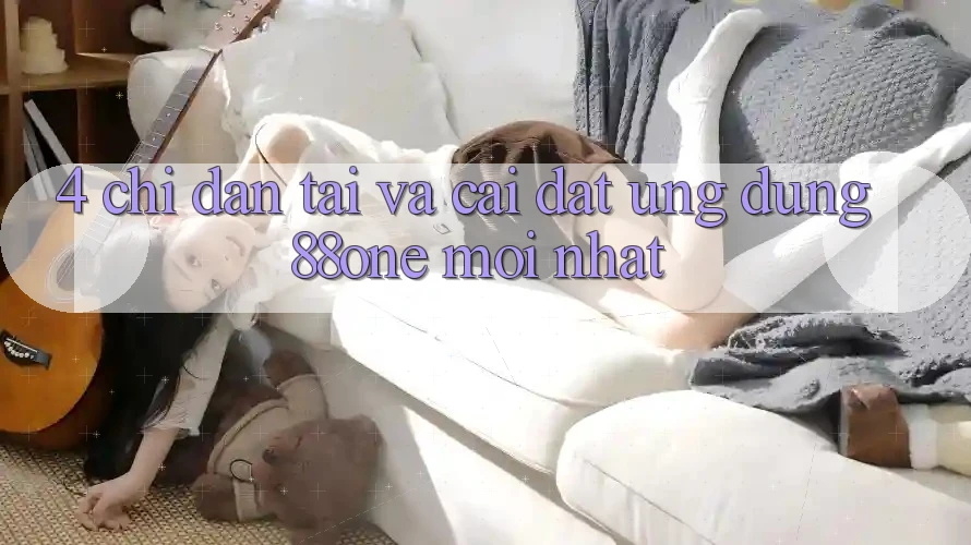 4. Chỉ dẫn tải và cài đặt ứng dụng 88one mới nhất