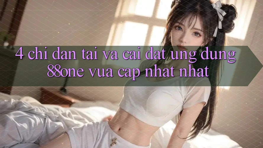 4. Chỉ dẫn tải và cài đặt ứng dụng 88one vừa cập nhật nhất