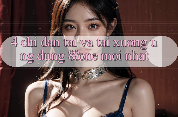 4. Chỉ dẫn tải và tải xuống ứng dụng 88one mới nhất