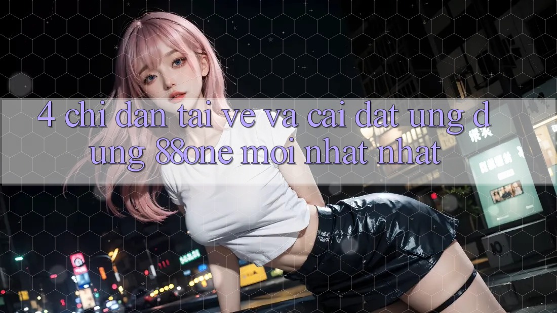 4. Chỉ dẫn tải về và cài đặt ứng dụng 88one mới nhất nhất