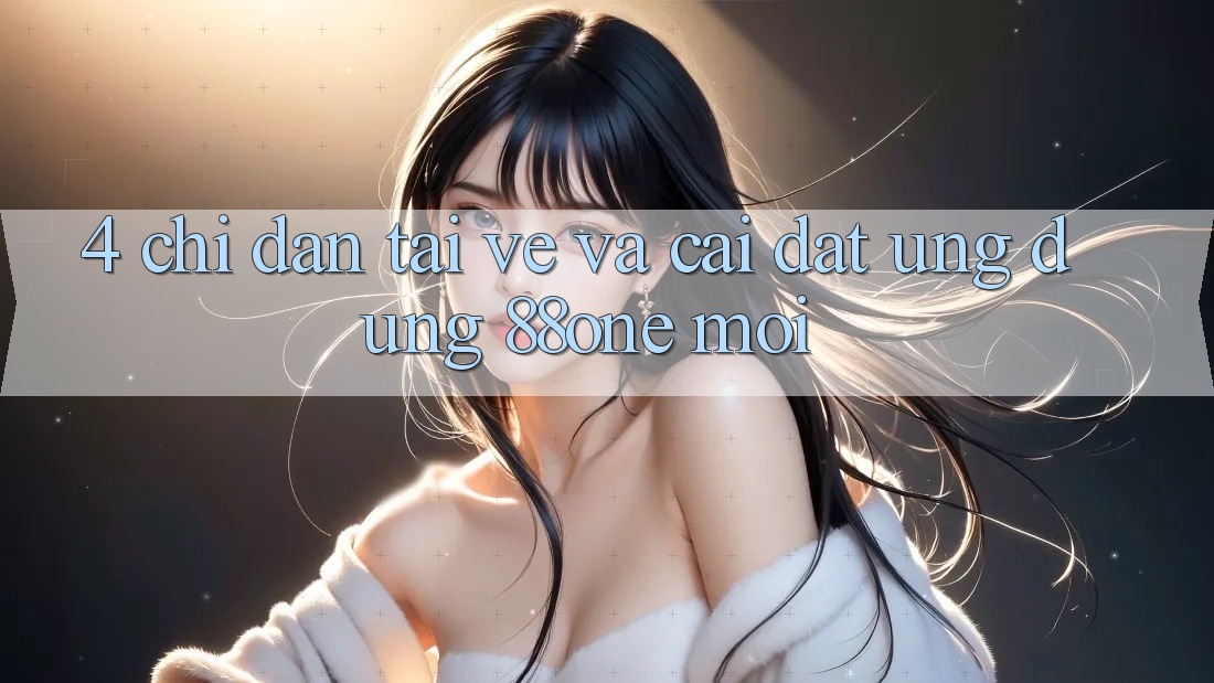 4. Chỉ dẫn tải về và cài đặt ứng dụng 88one mới