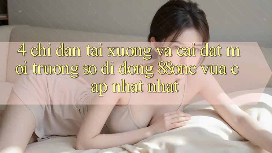 4. Chỉ dẫn tải xuống và cài đặt môi trường số di động 88one vừa cập nhật nhất