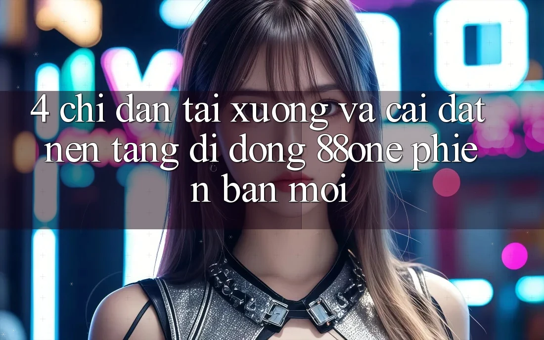 4. Chỉ dẫn tải xuống và cài đặt nền tảng di động 88one phiên bản mới