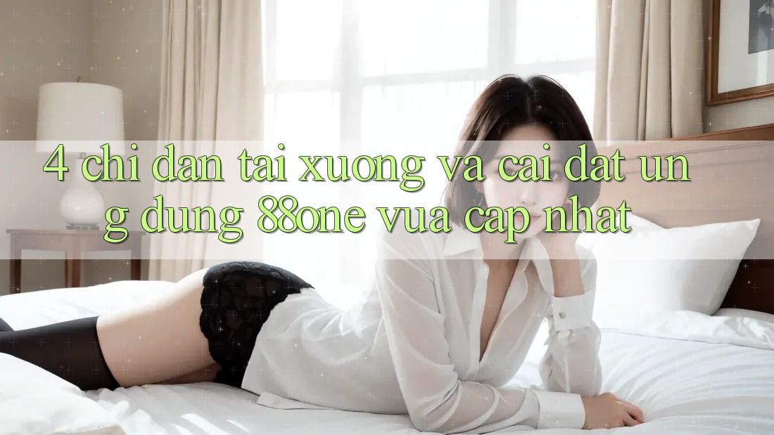 4. Chỉ dẫn tải xuống và cài đặt ứng dụng 88one vừa cập nhật
