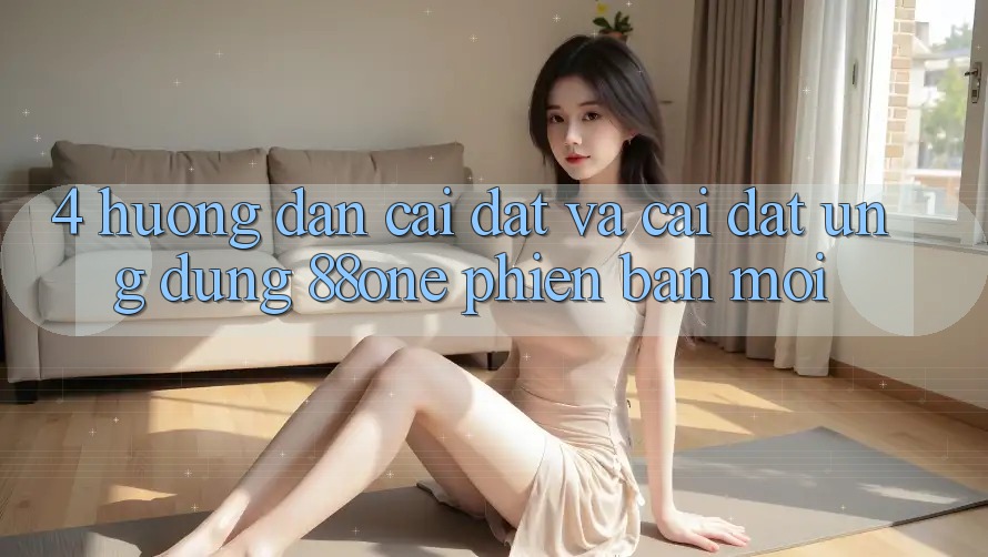4. Hướng dẫn cài đặt và cài đặt ứng dụng 88one phiên bản mới