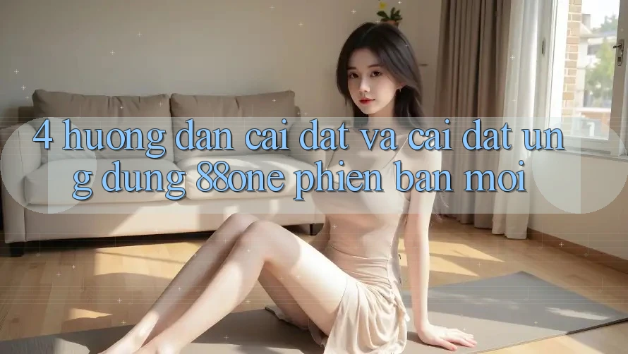 4. Hướng dẫn cài đặt và cài đặt ứng dụng 88one phiên bản mới