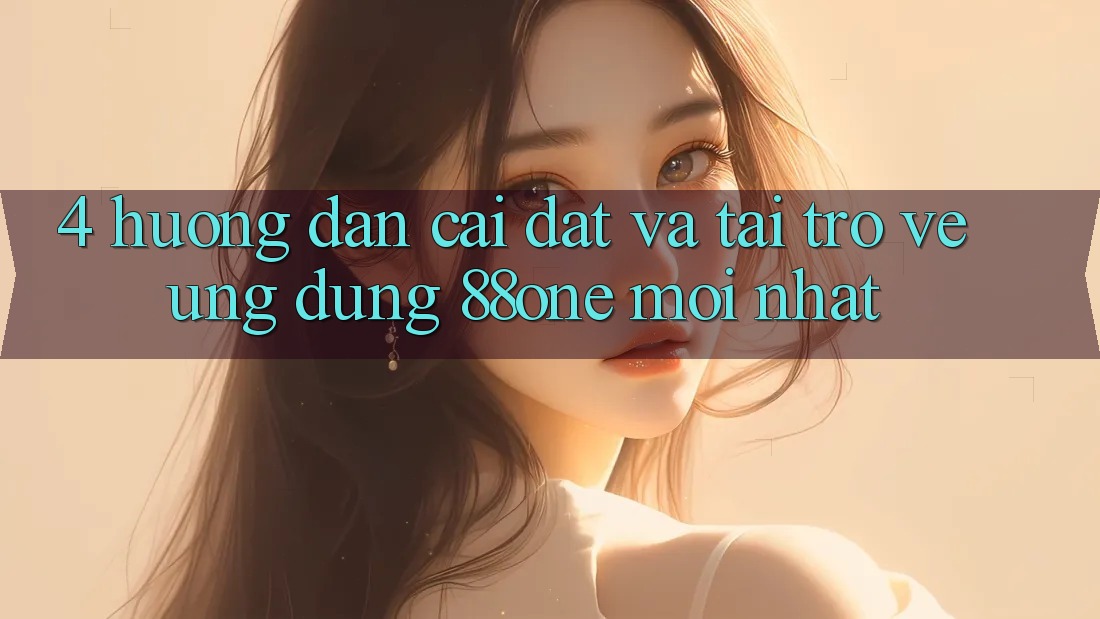 4. Hướng dẫn cài đặt và tải trở về ứng dụng 88one mới nhất