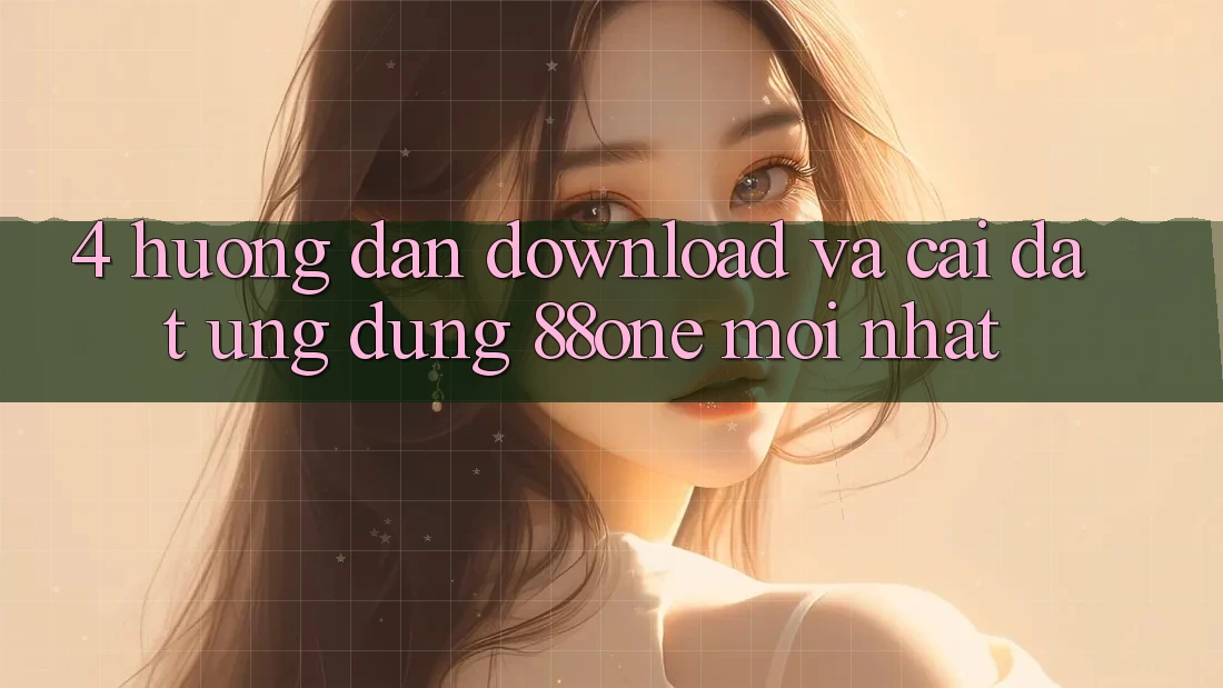 4. Hướng dẫn download và cài đặt ứng dụng 88one mới nhất
