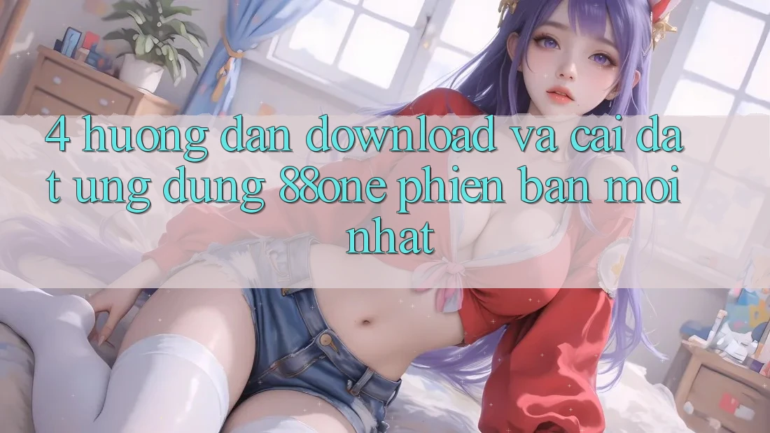 4. Hướng dẫn download và cài đặt ứng dụng 88one phiên bản mới nhất