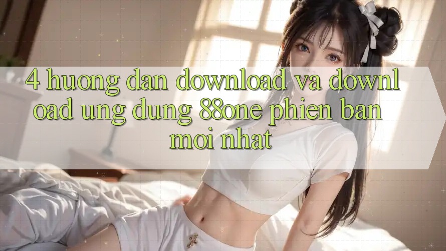 4. Hướng dẫn download và download ứng dụng 88one phiên bản mới nhất