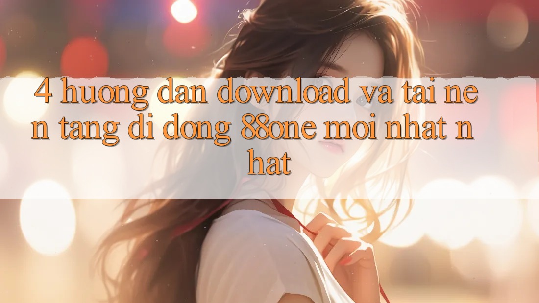 4. Hướng dẫn download và tải nền tảng di động 88one mới nhất nhất