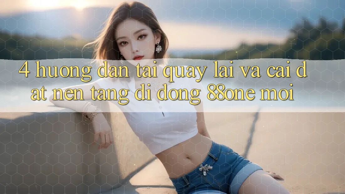 4. Hướng dẫn tải quay lại và cài đặt nền tảng di động 88one mới