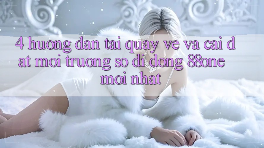 4. Hướng dẫn tải quay về và cài đặt môi trường số di động 88one mới nhất