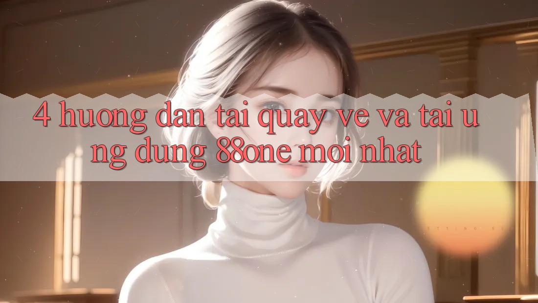 4. Hướng dẫn tải quay về và tải ứng dụng 88one mới nhất
