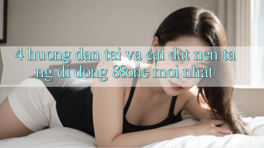 4. Hướng dẫn tải và cài đặt nền tảng di động 88one mới nhất