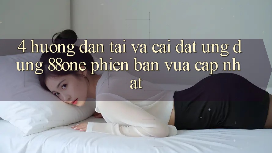 4. Hướng dẫn tải và cài đặt ứng dụng 88one phiên bản vừa cập nhật