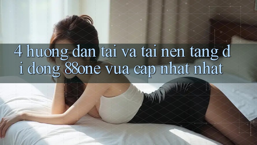 4. Hướng dẫn tải và tải nền tảng di động 88one vừa cập nhật nhất