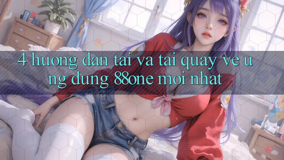 4. Hướng dẫn tải và tải quay về ứng dụng 88one mới nhất