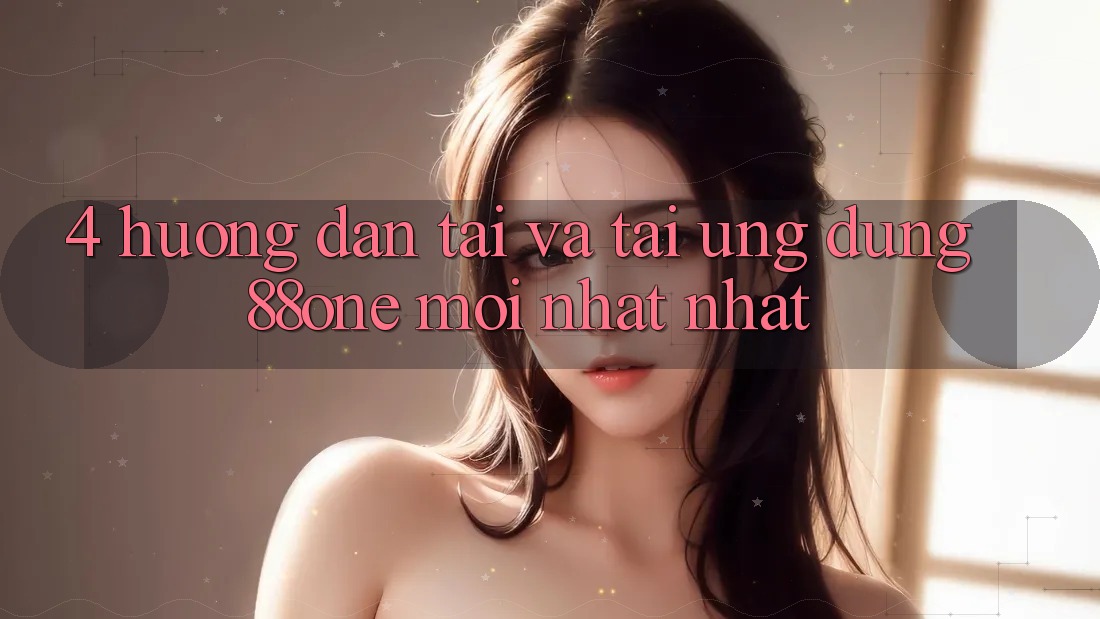 4. Hướng dẫn tải và tải ứng dụng 88one mới nhất nhất