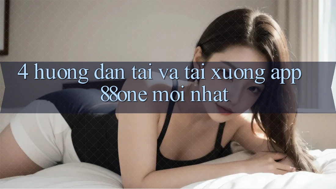 4. Hướng dẫn tải và tải xuống app 88one mới nhất