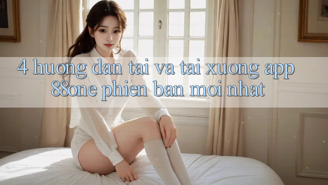 4. Hướng dẫn tải và tải xuống app 88one phiên bản mới nhất