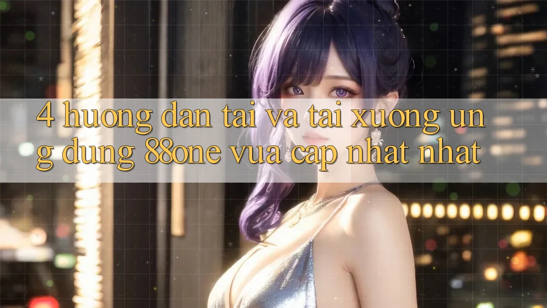 4. Hướng dẫn tải và tải xuống ứng dụng 88one vừa cập nhật nhất