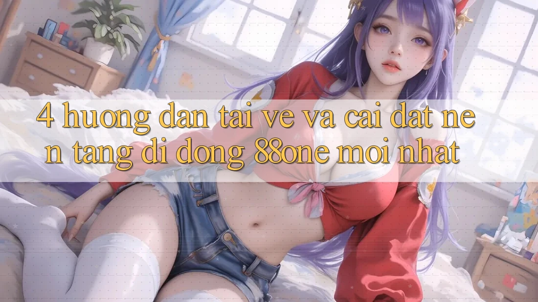4. Hướng dẫn tải về và cài đặt nền tảng di động 88one mới nhất