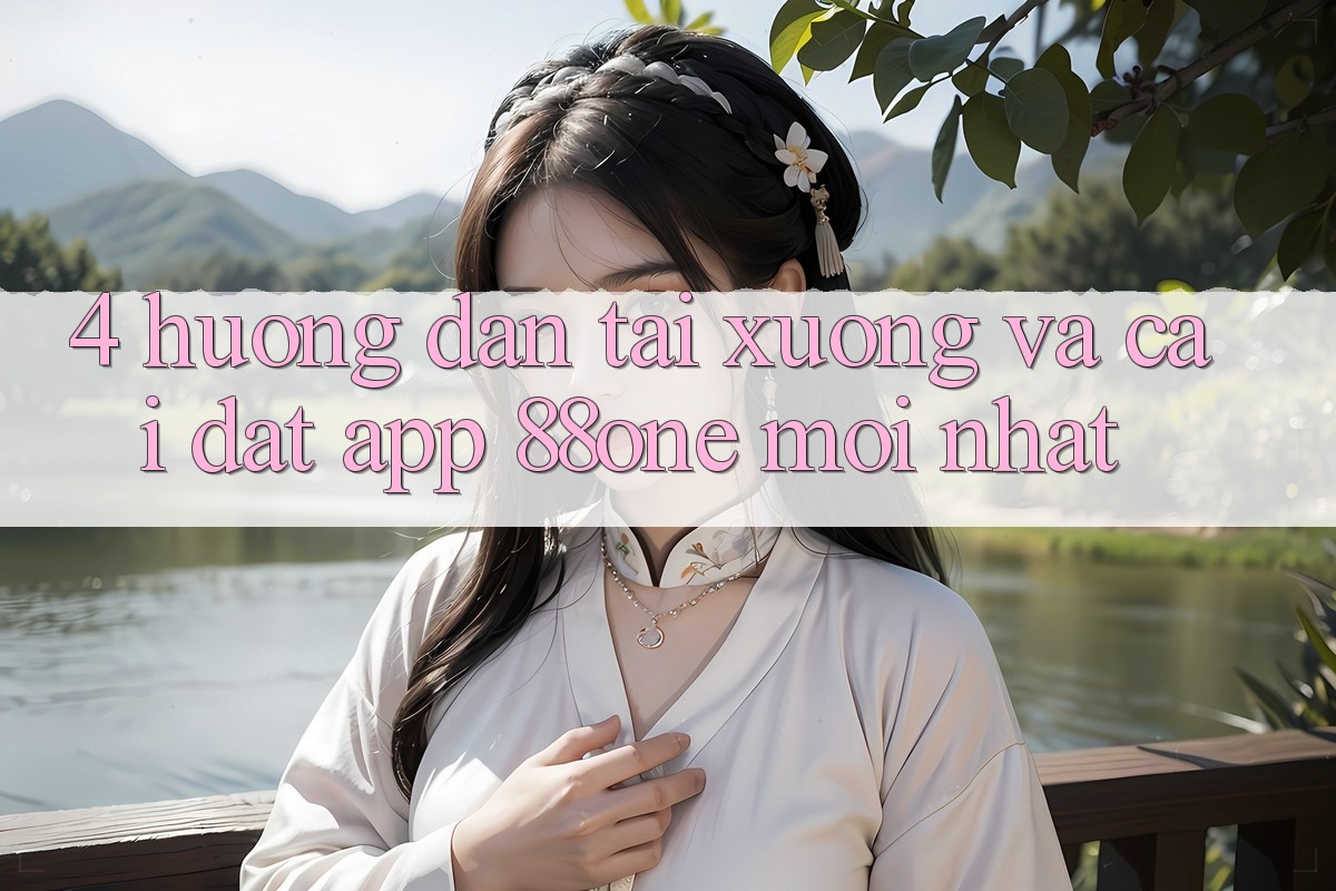 4. Hướng dẫn tải xuống và cài đặt app 88one mới nhất