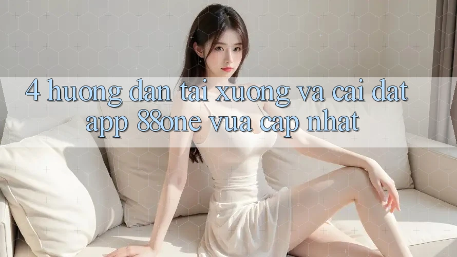 4. Hướng dẫn tải xuống và cài đặt app 88one vừa cập nhật