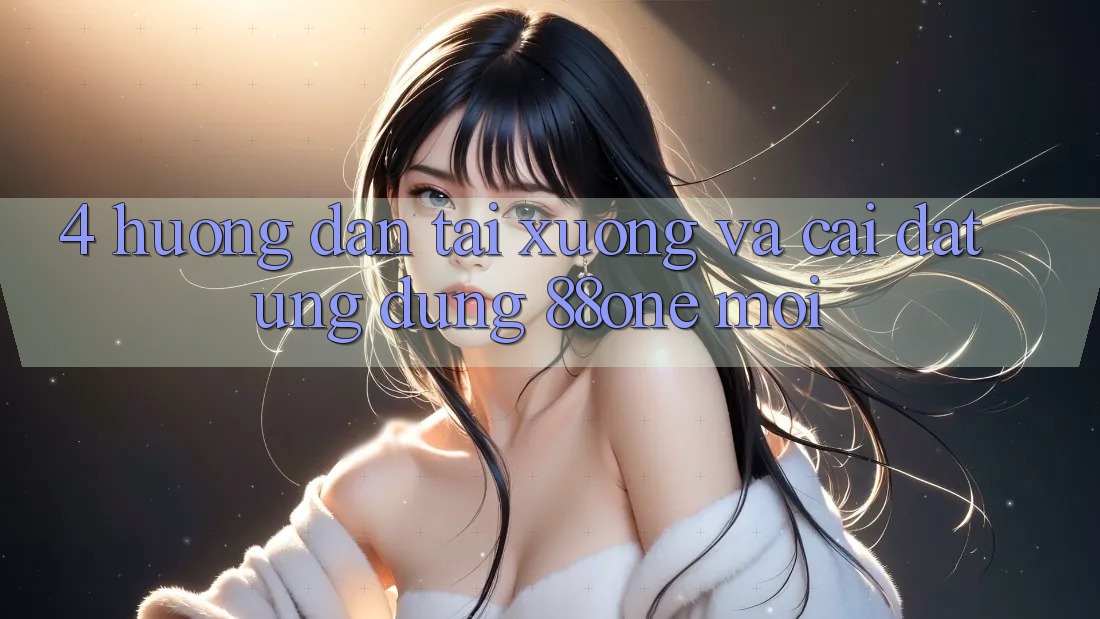 4. Hướng dẫn tải xuống và cài đặt ứng dụng 88one mới