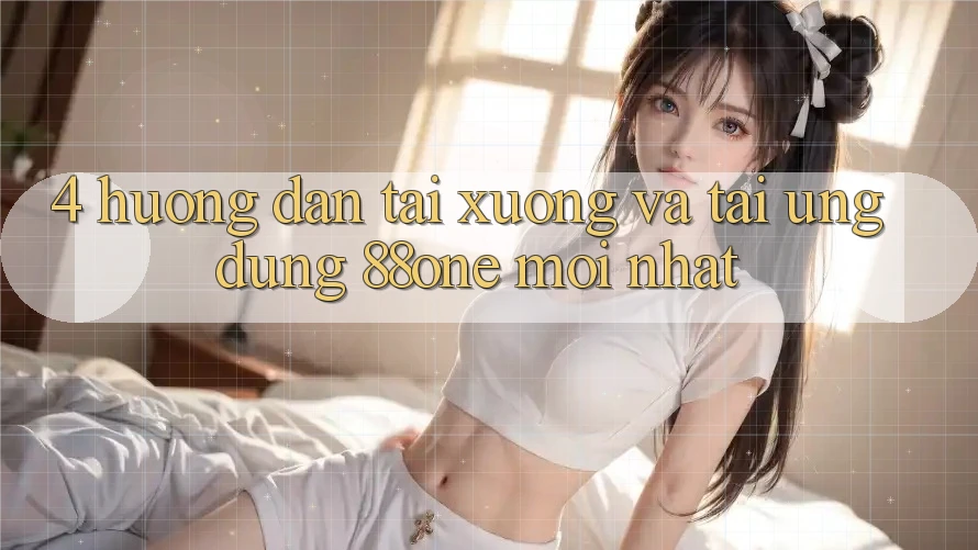 4. Hướng dẫn tải xuống và tải ứng dụng 88one mới nhất