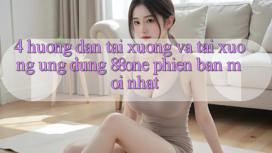 4. Hướng dẫn tải xuống và tải xuống ứng dụng 88one phiên bản mới nhất