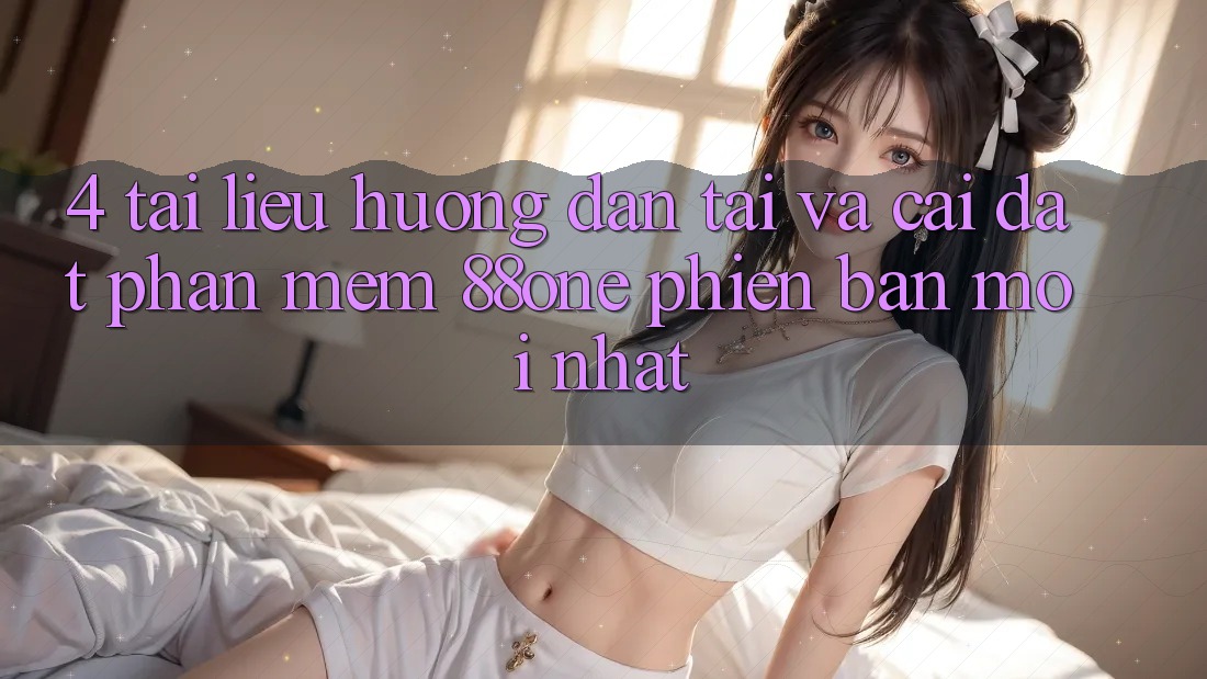 4. Tài liệu hướng dẫn tải và cài đặt phần mềm 88one phiên bản mới nhất