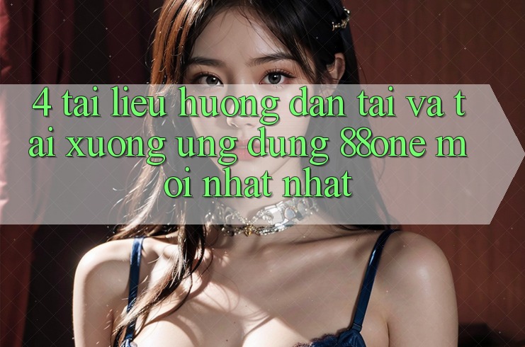 4. Tài liệu hướng dẫn tải và tải xuống ứng dụng 88one mới nhất nhất