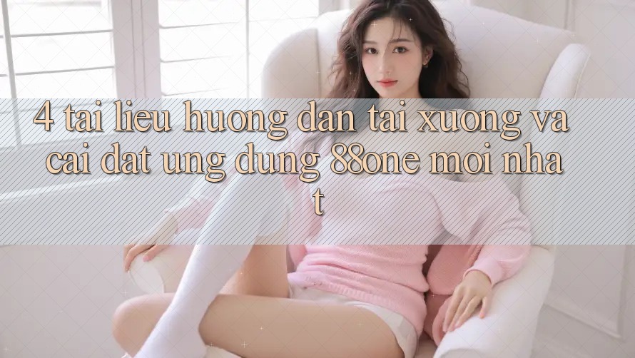 4. Tài liệu hướng dẫn tải xuống và cài đặt ứng dụng 88one mới nhất