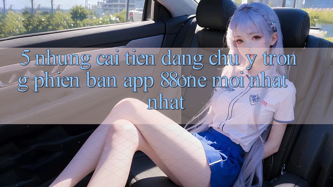 5. Những cải tiến đáng chú ý trong phiên bản app 88one mới nhất nhất