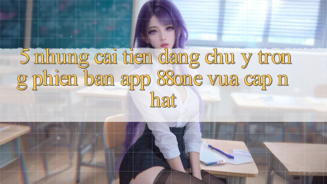 5. Những cải tiến đáng chú ý trong phiên bản app 88one vừa cập nhật