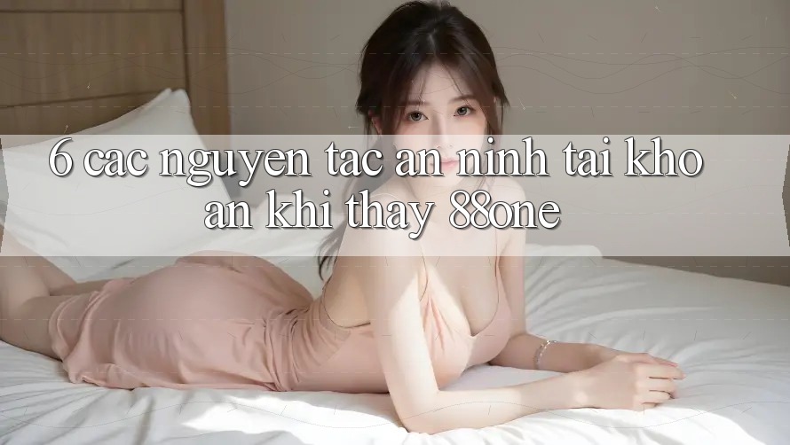 6. Các nguyên tắc an ninh tài khoản khi thấy 88one