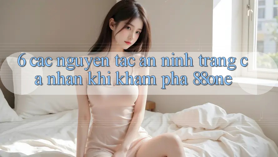 6. Các nguyên tắc an ninh trang cá nhân khi khám phá 88one
