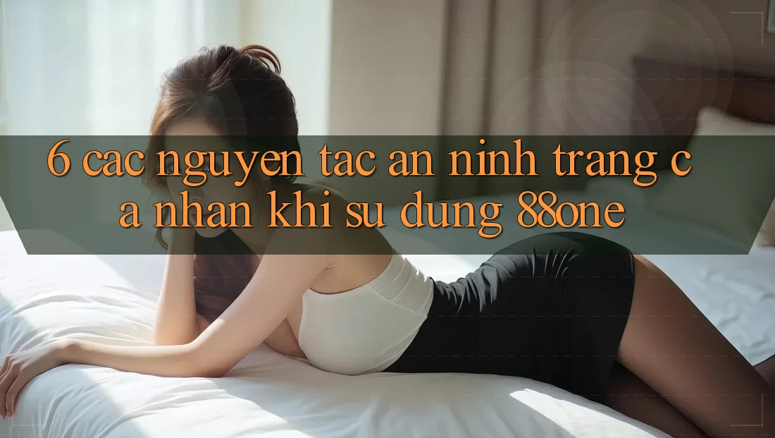 6. Các nguyên tắc an ninh trang cá nhân khi sử dụng 88one