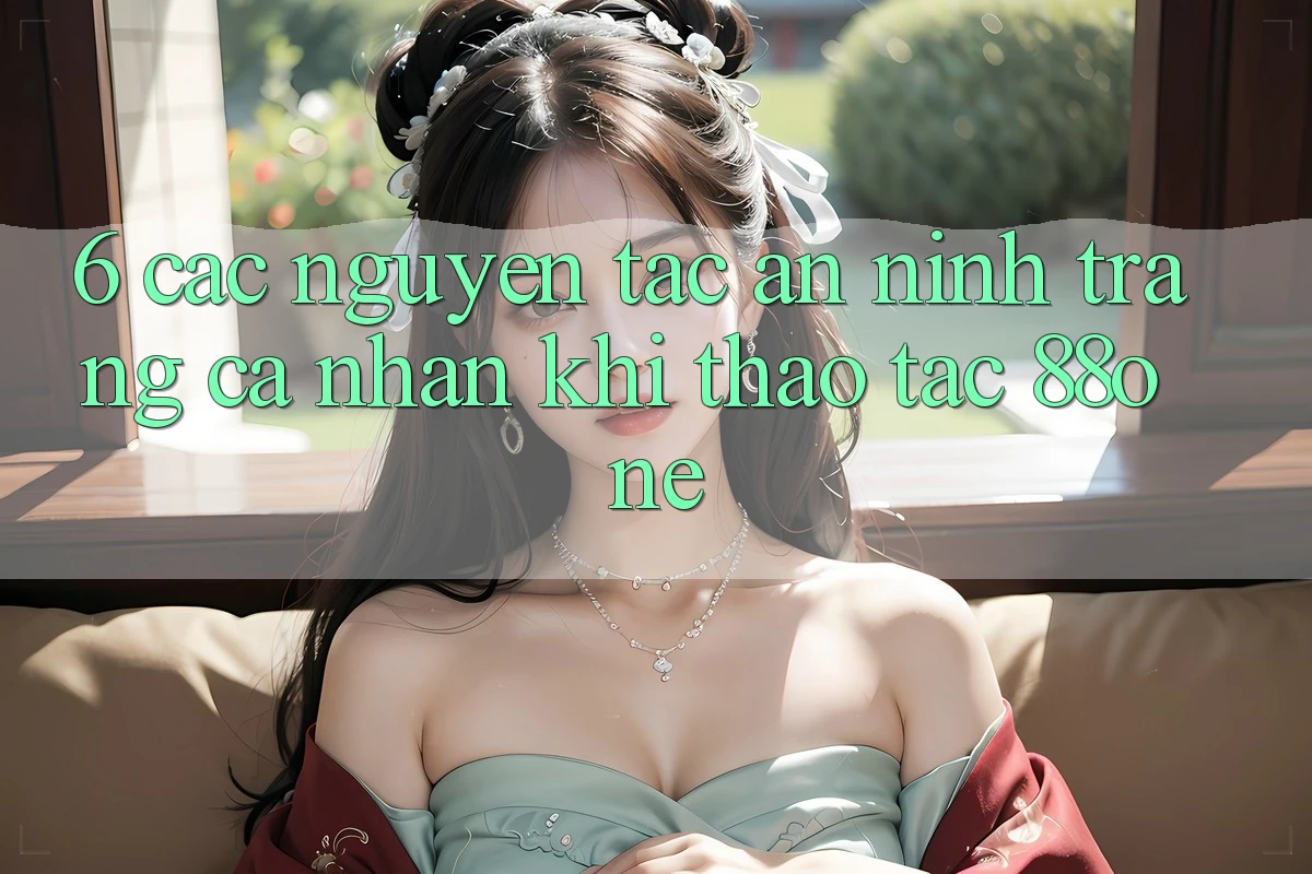 6. Các nguyên tắc an ninh trang cá nhân khi thao tác 88one
