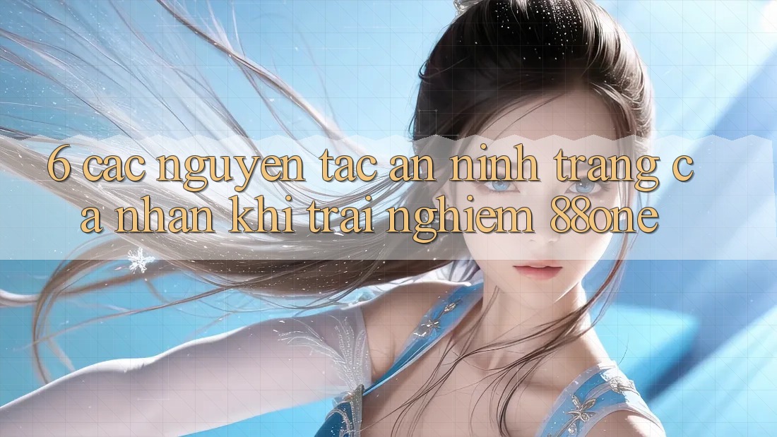 6. Các nguyên tắc an ninh trang cá nhân khi trải nghiệm 88one