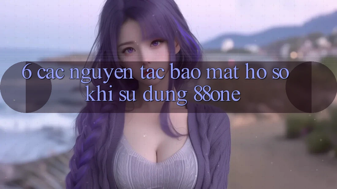 6. Các nguyên tắc bảo mật hồ sơ khi sử dụng 88one