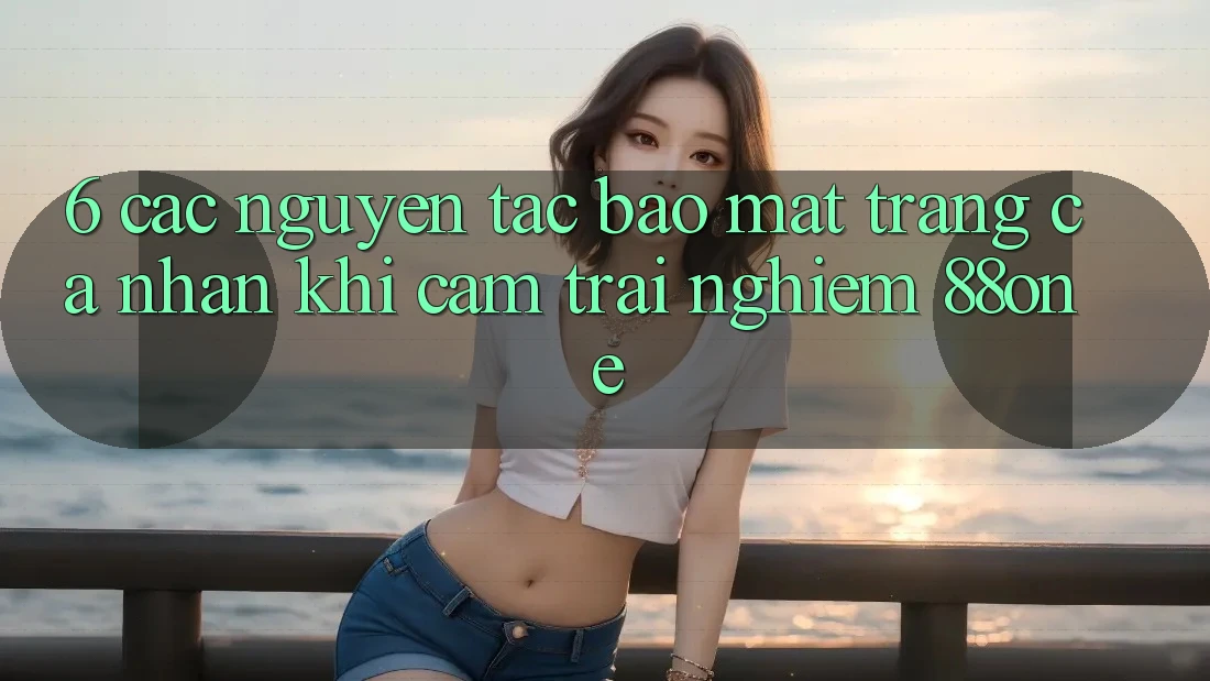 6. Các nguyên tắc bảo mật trang cá nhân khi cảm trải nghiệm 88one