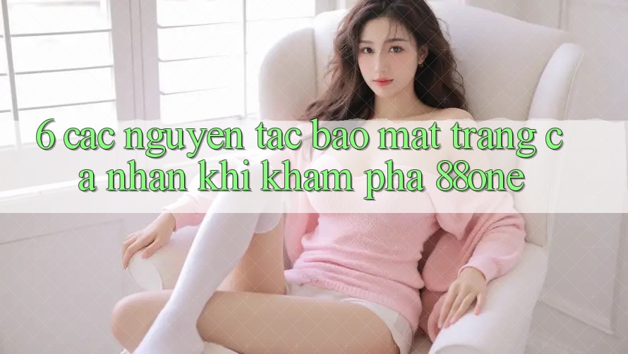 6. Các nguyên tắc bảo mật trang cá nhân khi khám phá 88one