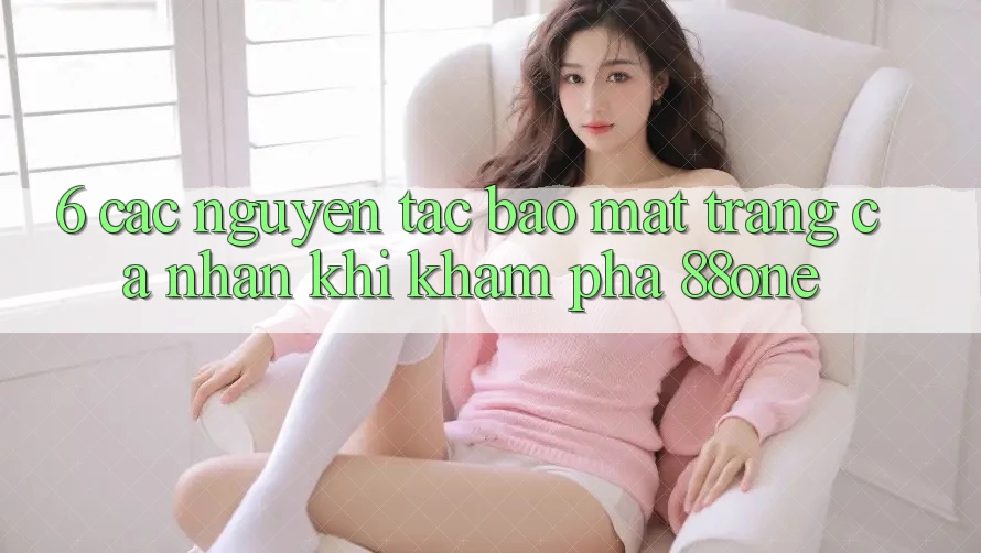 6. Các nguyên tắc bảo mật trang cá nhân khi khám phá 88one