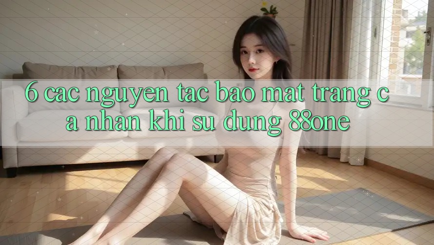 6. Các nguyên tắc bảo mật trang cá nhân khi sử dụng 88one